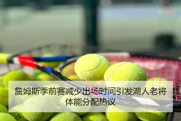詹姆斯季前赛减少出场时间引发湖人老将体能分配热议